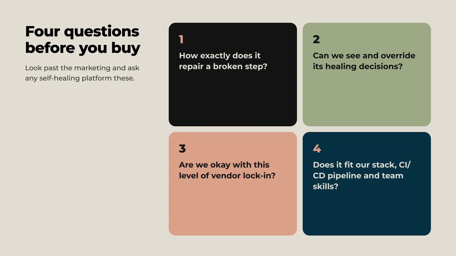 Four questions before you buy: How exactly does it repair a broken step? Can we see and override its healing decisions? Are we okay with this level of vendor lock-in? Does it fit our stack, CI/CD pipeline and team skills?